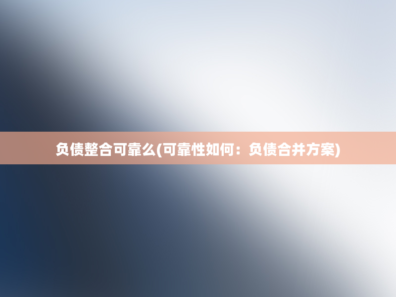 负债整合可靠么(可靠性如何：负债合并方案)