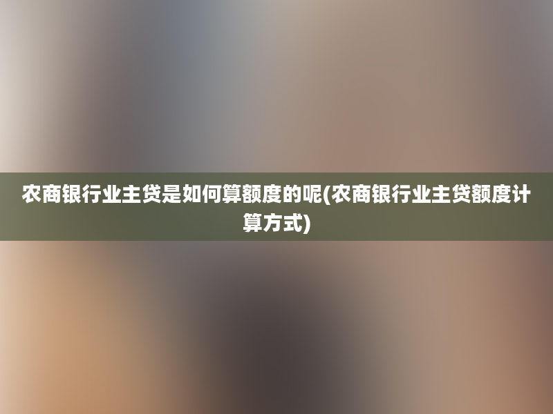 农商银行业主贷是如何算额度的呢(农商银行业主贷额度计算方式)