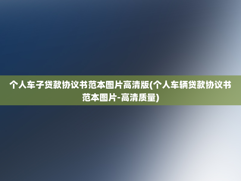 个人车子贷款协议书范本图片高清版(个人车辆贷款协议书范本图片-高清质量)