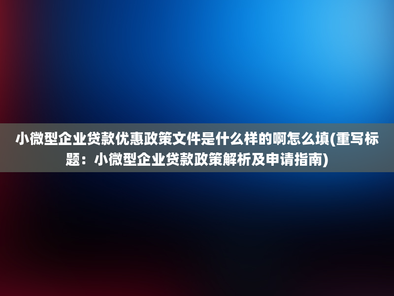 小微型企业贷款优惠政策文件是什么样的啊怎么填(重写标题：小微型企业贷款政策解析及申请指南)