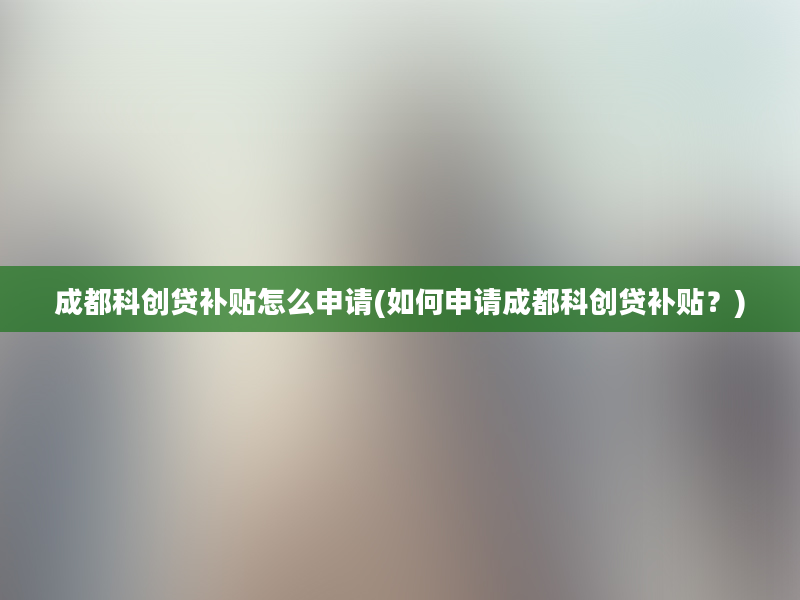 成都科创贷补贴怎么申请(如何申请成都科创贷补贴？)