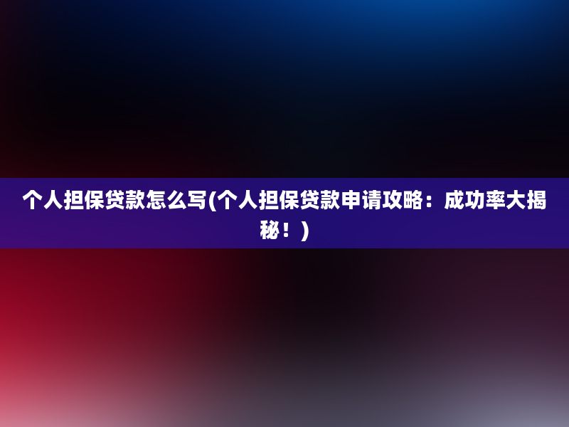 个人担保贷款怎么写(个人担保贷款申请攻略：成功率大揭秘！)