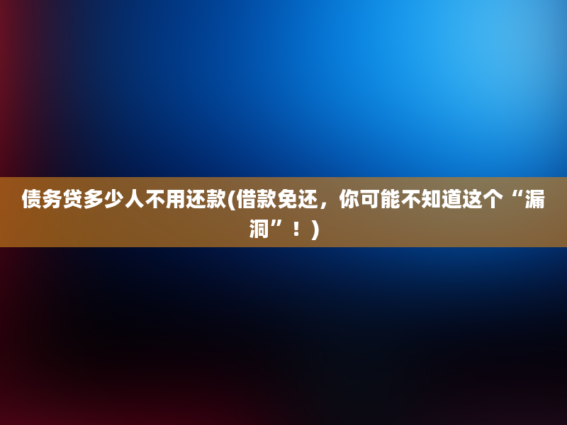 债务贷多少人不用还款(借款免还，你可能不知道这个“漏洞”！)