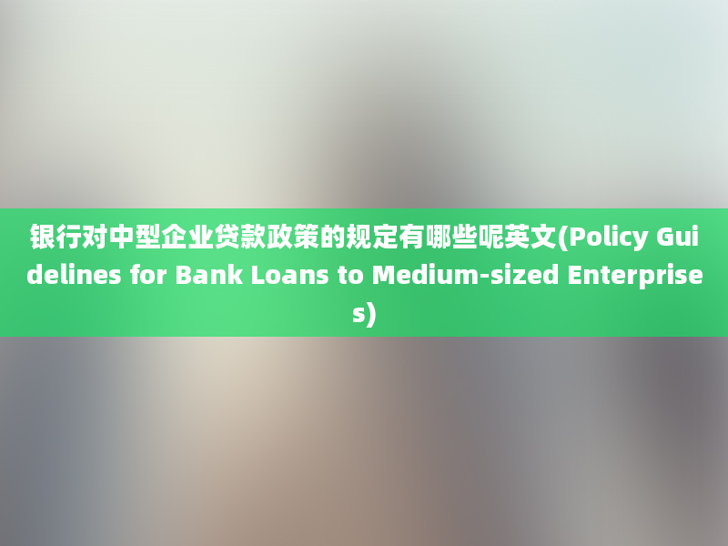 银行对中型企业贷款政策的规定有哪些呢英文(Policy Guidelines for Bank Loans to Medium-sized Enterprises)