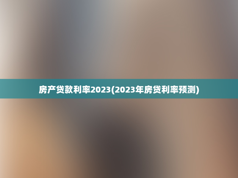 房产贷款利率2023(2023年房贷利率预测)