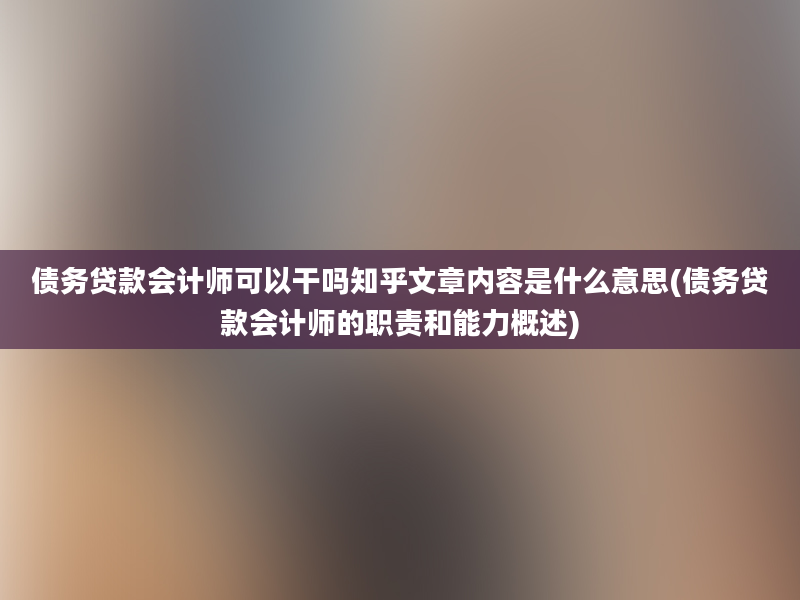 债务贷款会计师可以干吗知乎文章内容是什么意思(债务贷款会计师的职责和能力概述)