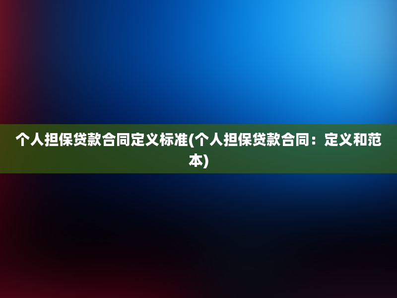 个人担保贷款合同定义标准(个人担保贷款合同：定义和范本)