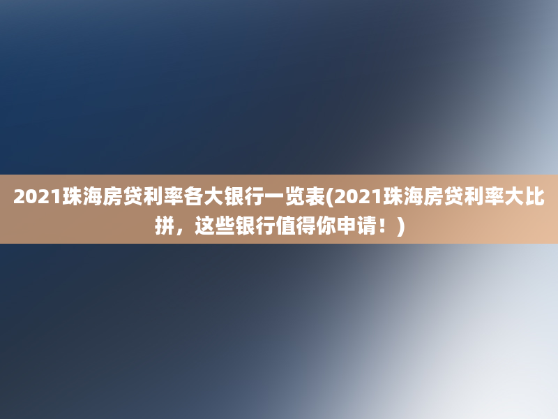 2021珠海房贷利率各大银行一览表(2021珠海房贷利率大比拼，这些银行值得你申请！)