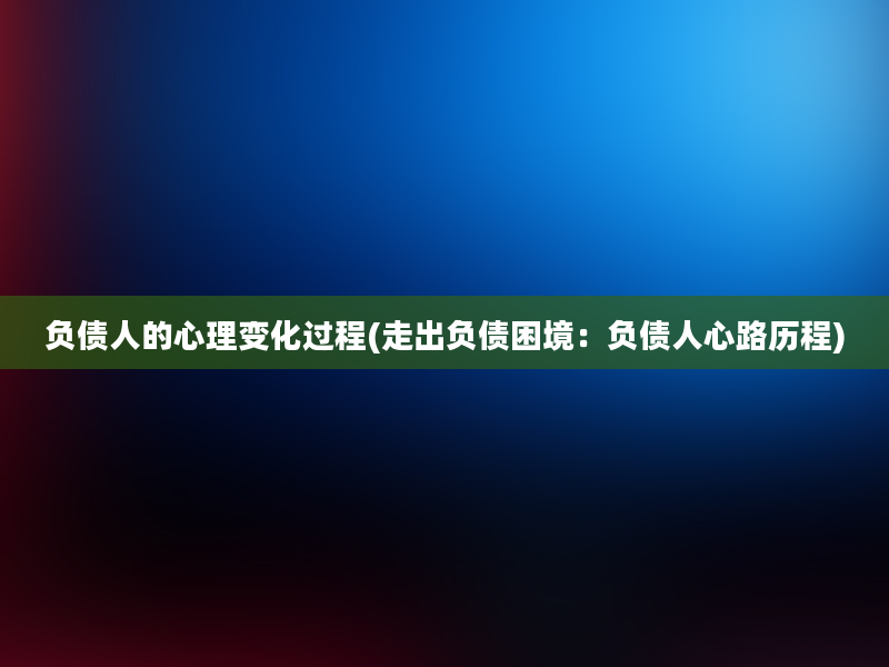 负债人的心理变化过程(走出负债困境：负债人心路历程)