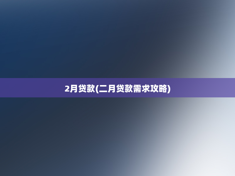 2月贷款(二月贷款需求攻略)