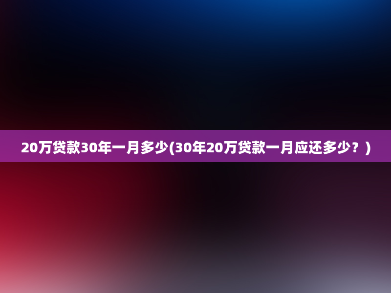 20万贷款30年一月多少(30年20万贷款一月应还多少？)