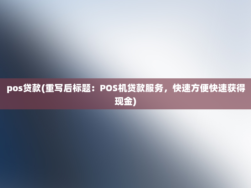 pos贷款(重写后标题：POS机贷款服务，快速方便快速获得现金)