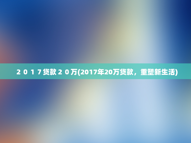 ２０１７贷款２０万(2017年20万贷款，重塑新生活)