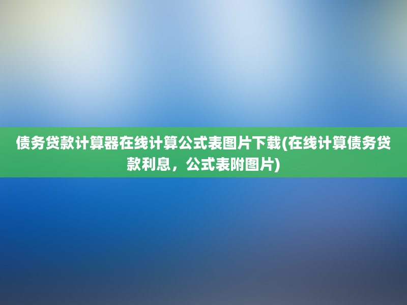 债务贷款计算器在线计算公式表图片下载(在线计算债务贷款利息，公式表附图片)