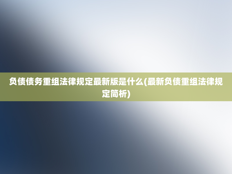 负债债务重组法律规定最新版是什么(最新负债重组法律规定简析)