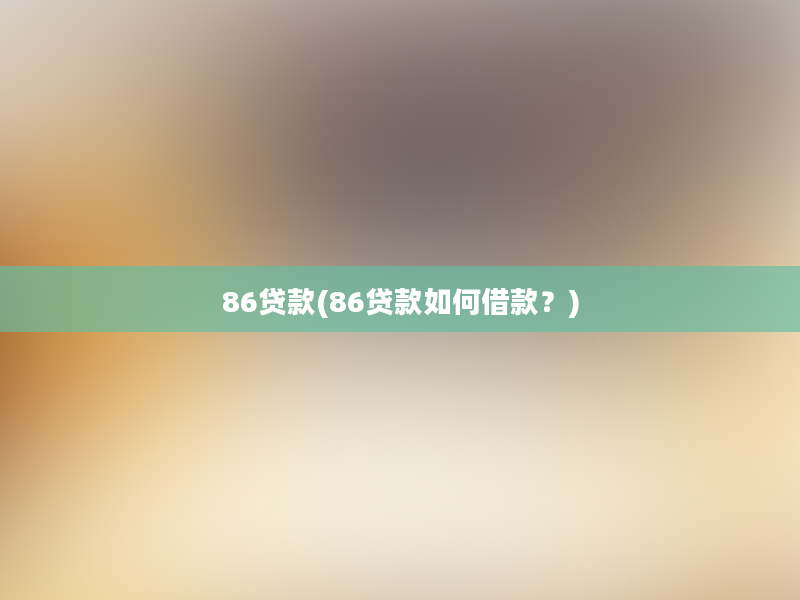 86贷款(86贷款如何借款？)