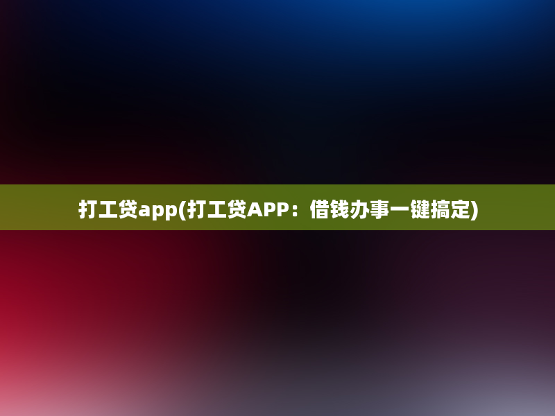 打工贷app(打工贷APP：借钱办事一键搞定)