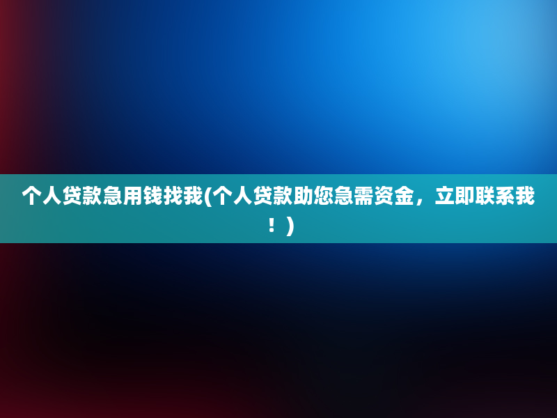 个人贷款急用钱找我(个人贷款助您急需资金，立即联系我！)