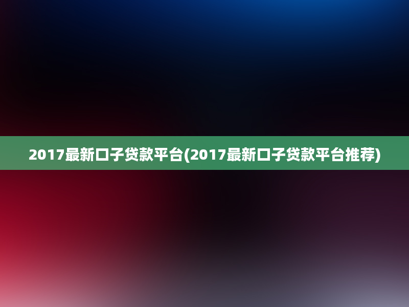 2017最新口子贷款平台(2017最新口子贷款平台推荐)