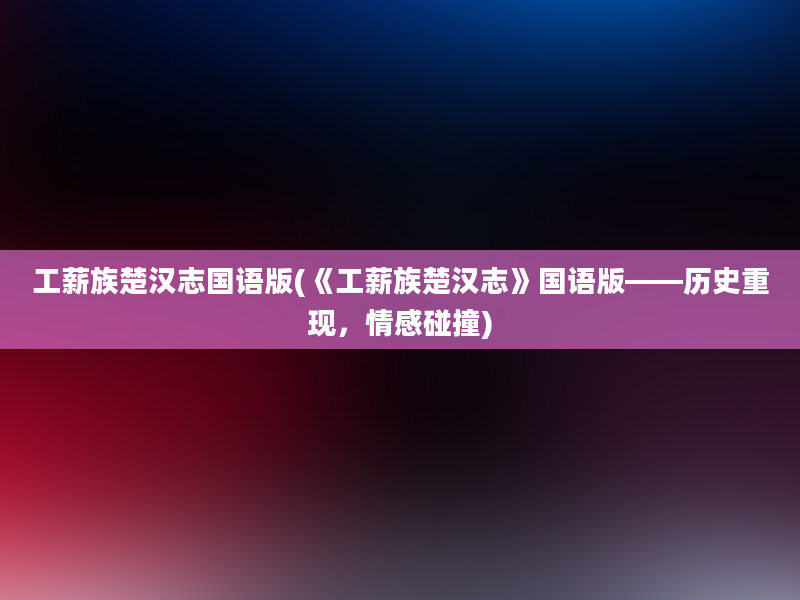 工薪族楚汉志国语版(《工薪族楚汉志》国语版——历史重现，情感碰撞)