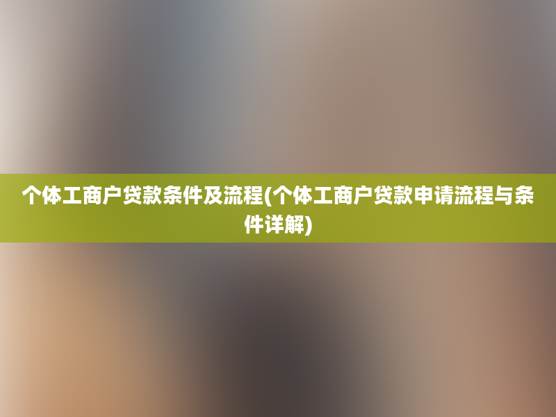 个体工商户贷款条件及流程(个体工商户贷款申请流程与条件详解)