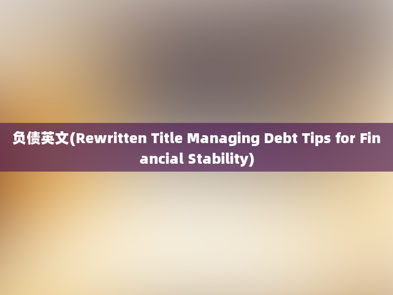 负债英文(Rewritten Title Managing Debt Tips for Financial Stability)