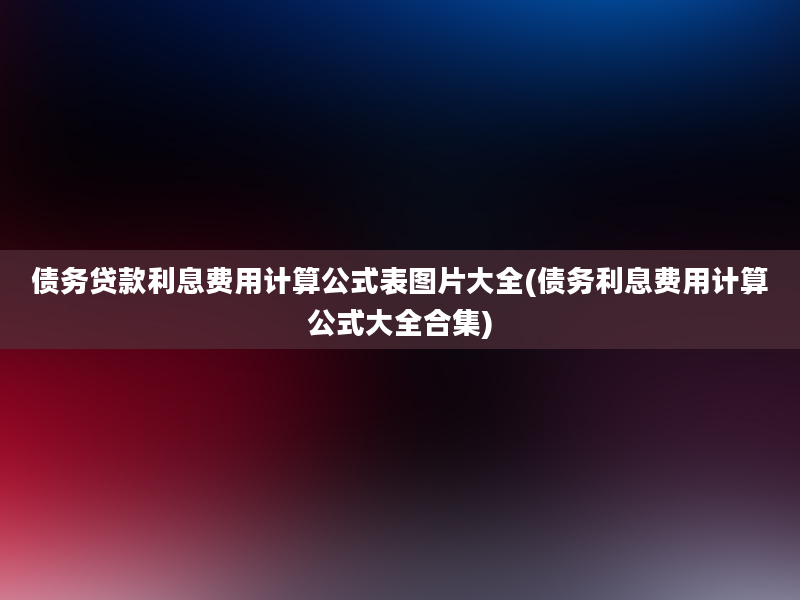 债务贷款利息费用计算公式表图片大全(债务利息费用计算公式大全合集)