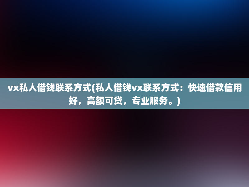 vx私人借钱联系方式(私人借钱vx联系方式：快速借款信用好，高额可贷，专业服务。)