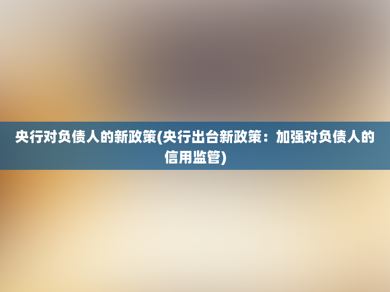 央行对负债人的新政策(央行出台新政策：加强对负债人的信用监管)