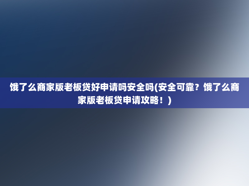 饿了么商家版老板贷好申请吗安全吗(安全可靠？饿了么商家版老板贷申请攻略！)