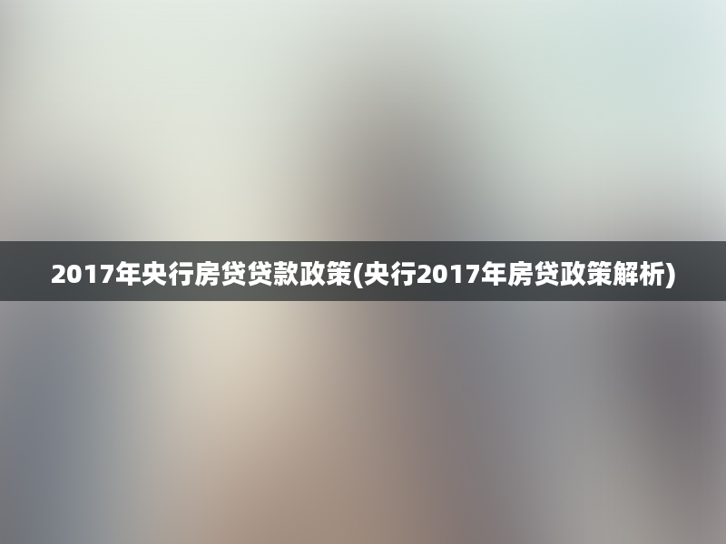 2017年央行房贷贷款政策(央行2017年房贷政策解析)