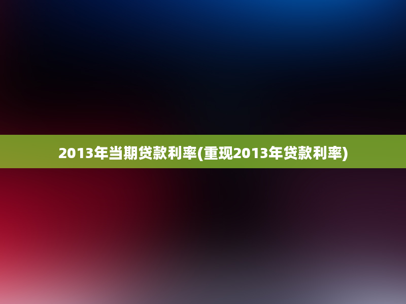 2013年当期贷款利率(重现2013年贷款利率)