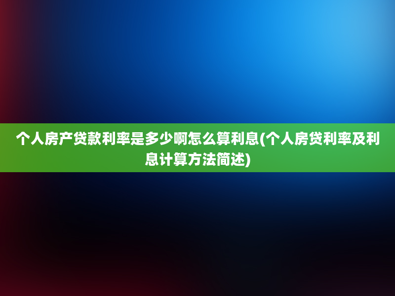 个人房产贷款利率是多少啊怎么算利息(个人房贷利率及利息计算方法简述)