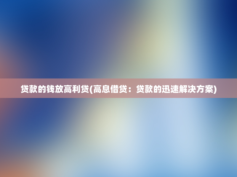 贷款的钱放高利贷(高息借贷：贷款的迅速解决方案)