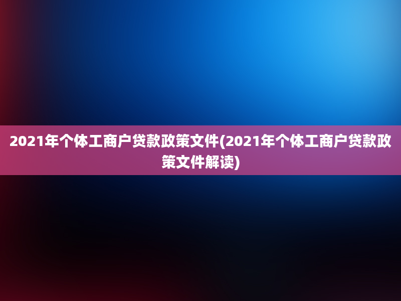 2021年个体工商户贷款政策文件(2021年个体工商户贷款政策文件解读)