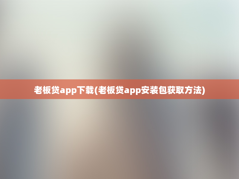 老板贷app下载(老板贷app安装包获取方法)