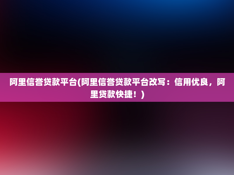 阿里信誉贷款平台(阿里信誉贷款平台改写：信用优良，阿里贷款快捷！)