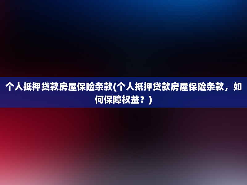 个人抵押贷款房屋保险条款(个人抵押贷款房屋保险条款，如何保障权益？)