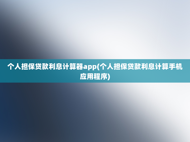 个人担保贷款利息计算器app(个人担保贷款利息计算手机应用程序)