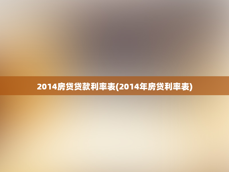 2014房贷贷款利率表(2014年房贷利率表)