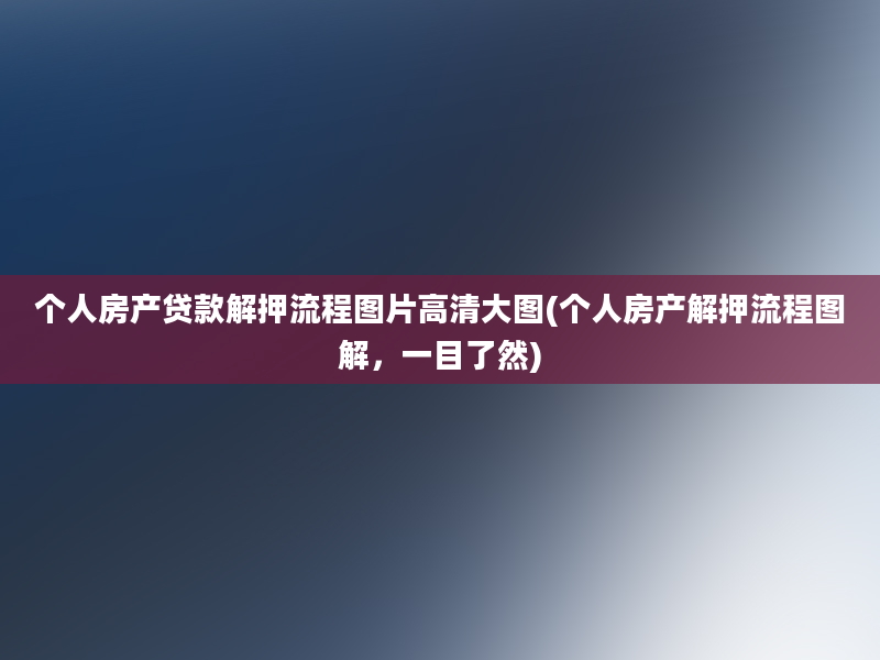 个人房产贷款解押流程图片高清大图(个人房产解押流程图解，一目了然)