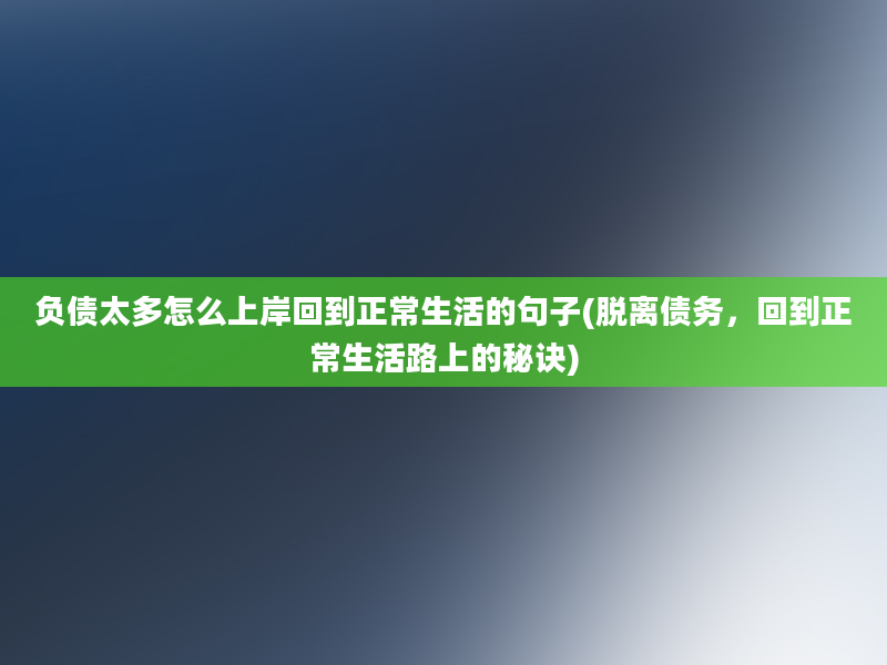 负债太多怎么上岸回到正常生活的句子(脱离债务，回到正常生活路上的秘诀)