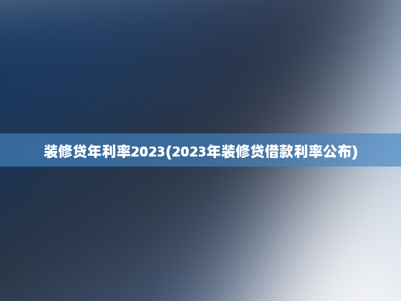 装修贷年利率2023(2023年装修贷借款利率公布)