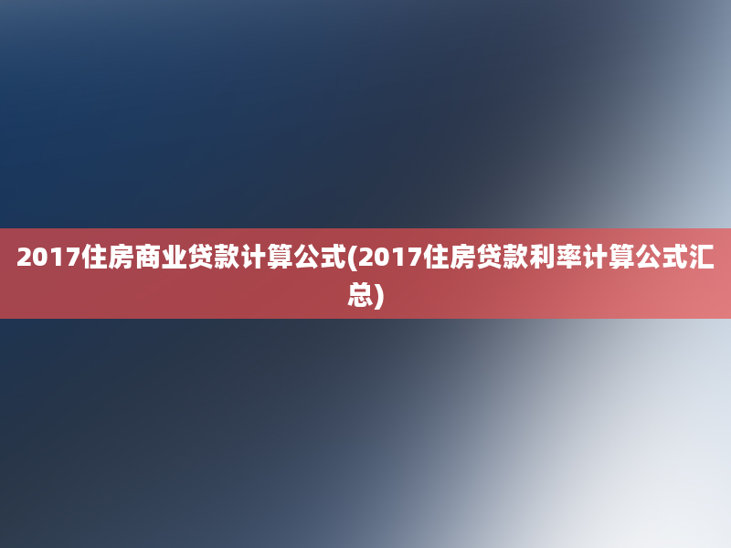 2017住房商业贷款计算公式(2017住房贷款利率计算公式汇总)