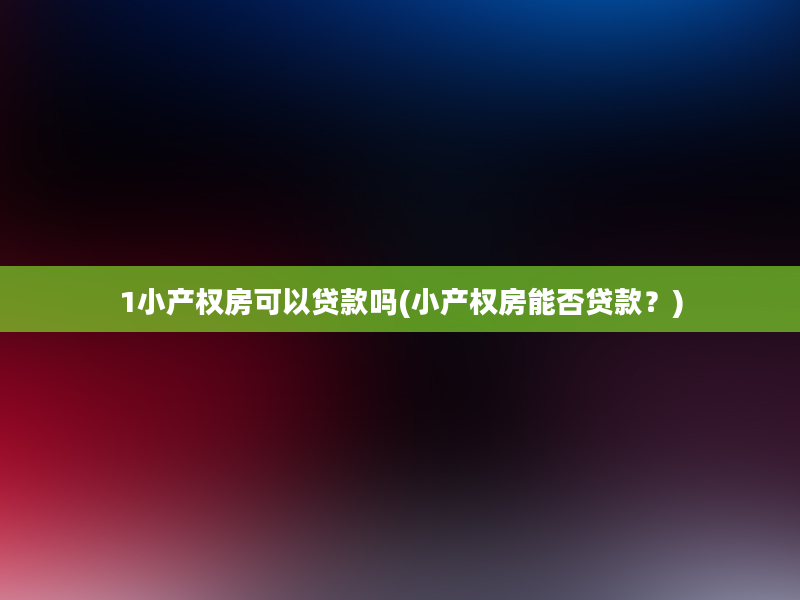 1小产权房可以贷款吗(小产权房能否贷款？)