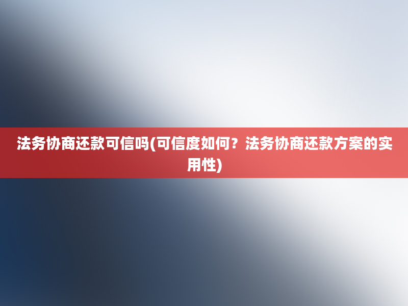 法务协商还款可信吗(可信度如何？法务协商还款方案的实用性)