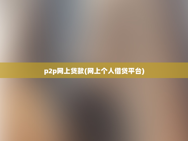 p2p网上贷款(网上个人借贷平台)