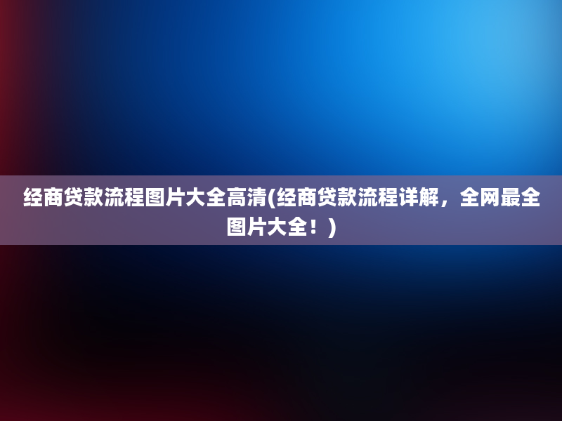 经商贷款流程图片大全高清(经商贷款流程详解，全网最全图片大全！)