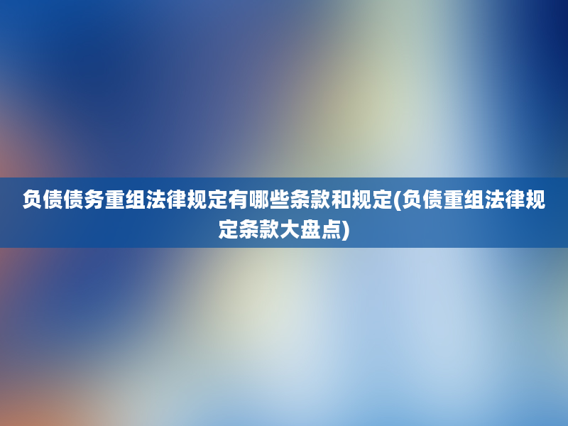 负债债务重组法律规定有哪些条款和规定(负债重组法律规定条款大盘点)