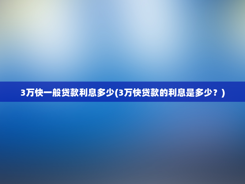 3万快一般贷款利息多少(3万快贷款的利息是多少？)